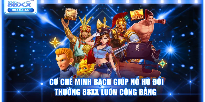 Cơ chế minh bạch giúp nổ hũ đổi thưởng 88XX luôn công bằng